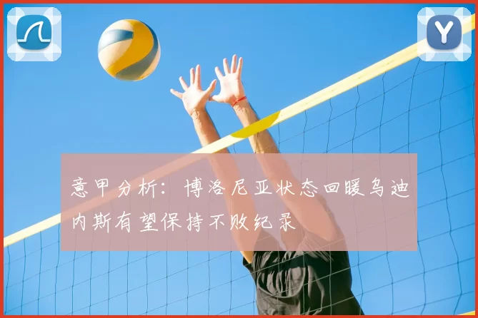 意甲分析:博洛尼亚状态回暖乌迪内斯有望保持不败纪录
