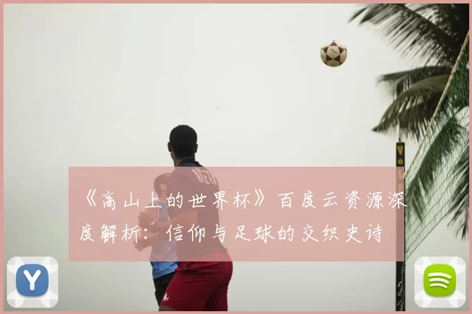 《高山上的世界杯》百度云资源深度解析:信仰与足球的交织史诗