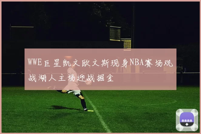 WWE巨星凯文欧文斯现身NBA赛场观战湖人主场迎战掘金