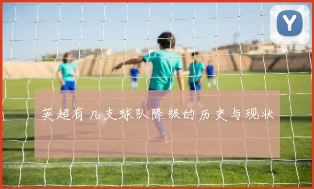 英超有几支球队降级的历史与现状