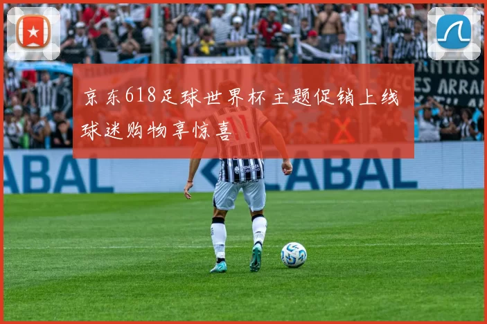 京东618足球世界杯主题促销上线 球迷购物享惊喜