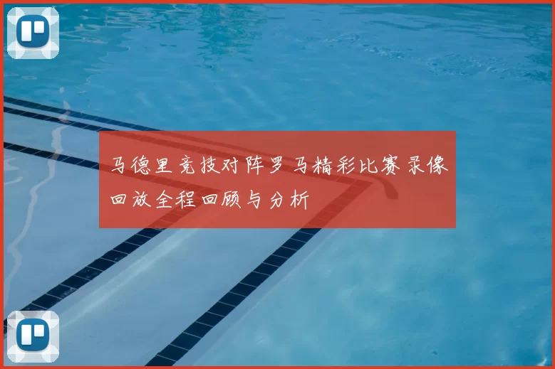 马德里竞技对阵罗马精彩比赛录像回放全程回顾与分析