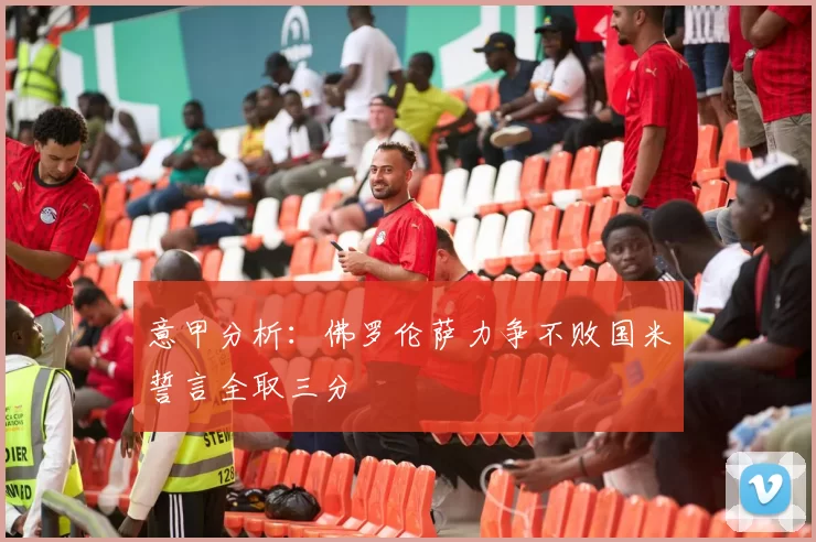 意甲分析:佛罗伦萨力争不败国米誓言全取三分