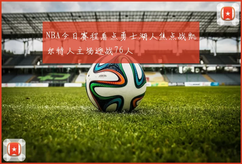 NBA今日赛程看点勇士湖人焦点战凯尔特人主场迎战76人