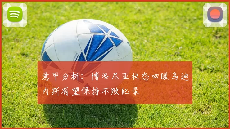 意甲分析:博洛尼亚状态回暖乌迪内斯有望保持不败纪录