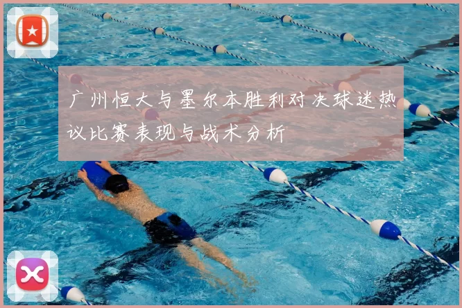 广州恒大与墨尔本胜利对决球迷热议比赛表现与战术分析