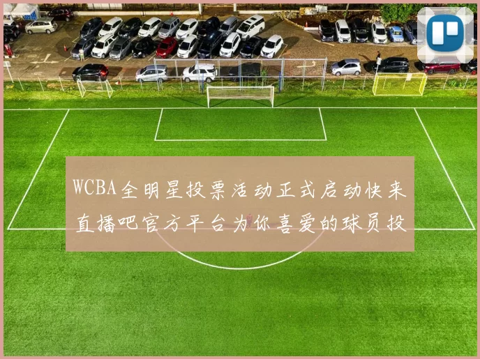 WCBA全明星投票活动正式启动快来直播吧官方平台为你喜爱的球员投票吧