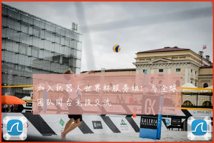 加入机器人世界杯服务组:与全球团队同台竞技交流