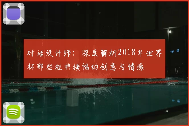 对话设计师：深度解析2018年世界杯那些经典横幅的创意与情感