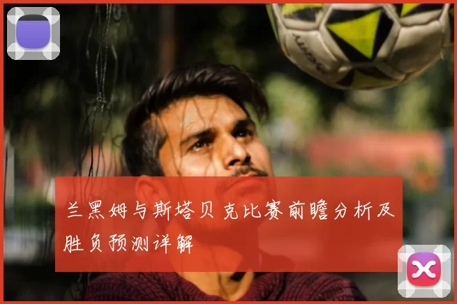 兰黑姆与斯塔贝克比赛前瞻分析及胜负预测详解