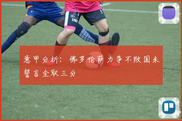 意甲分析：佛罗伦萨力争不败国米誓言全取三分