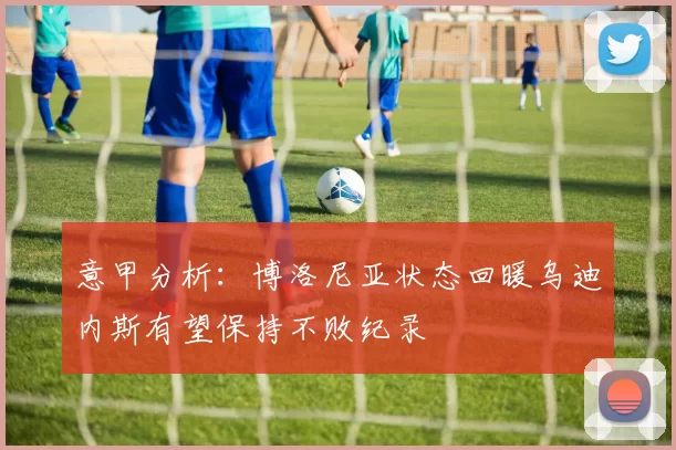 意甲分析：博洛尼亚状态回暖乌迪内斯有望保持不败纪录