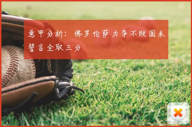 意甲分析:佛罗伦萨力争不败国米誓言全取三分