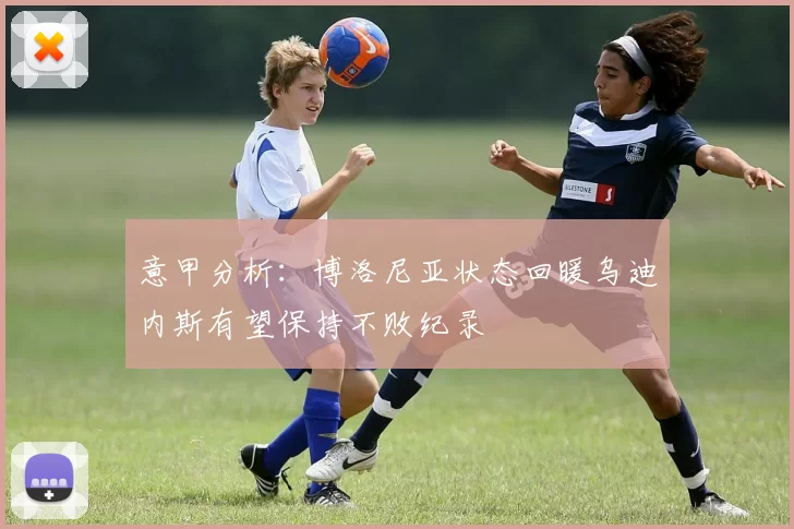 意甲分析：博洛尼亚状态回暖乌迪内斯有望保持不败纪录