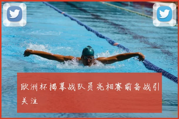 欧洲杯揭幕战队员亮相赛前备战引关注