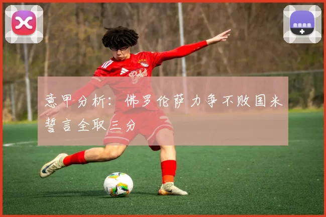 意甲分析:佛罗伦萨力争不败国米誓言全取三分