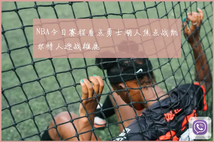 NBA今日赛程看点勇士湖人焦点战凯尔特人迎战雄鹿