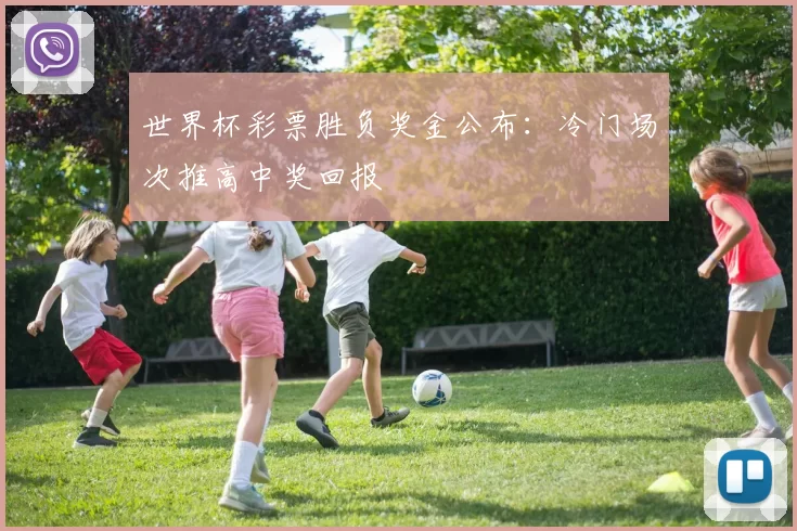 世界杯彩票胜负奖金公布:冷门场次推高中奖回报