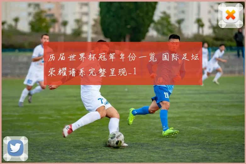 历届世界杯冠军年份一览 国际足坛荣耀谱系完整呈现_1