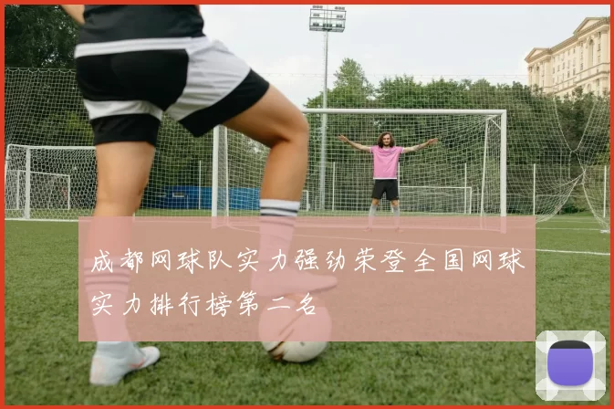 成都网球队实力强劲荣登全国网球实力排行榜第二名