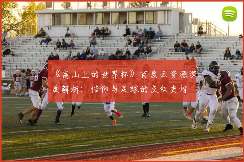 《高山上的世界杯》百度云资源深度解析:信仰与足球的交织史诗
