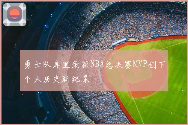 勇士队库里荣获NBA总决赛MVP创下个人历史新纪录
