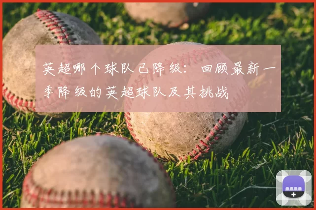 英超哪个球队已降级：回顾最新一季降级的英超球队及其挑战