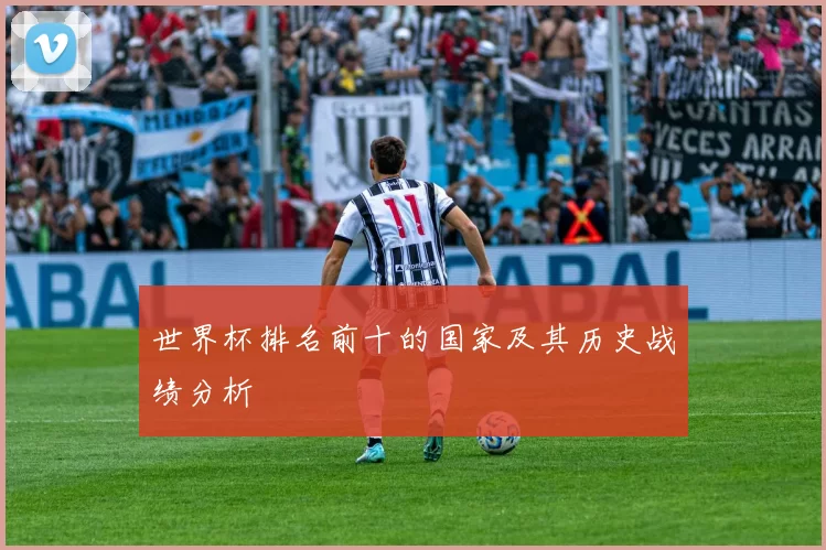 世界杯排名前十的国家及其历史战绩分析