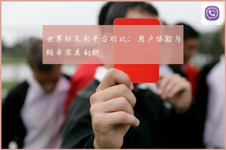 世界杯足彩平台对比:用户体验与赔率深度剖析