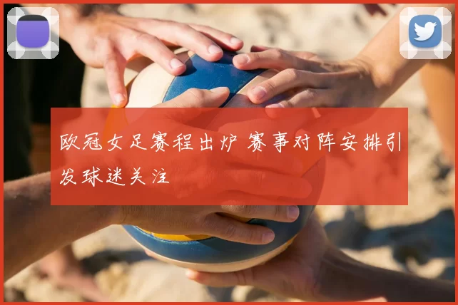 欧冠女足赛程出炉 赛事对阵安排引发球迷关注