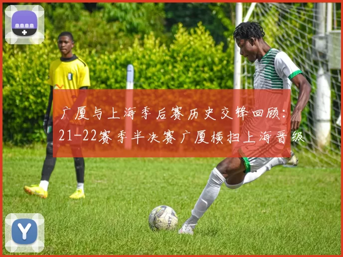 广厦与上海季后赛历史交锋回顾:21-22赛季半决赛广厦横扫上海晋级决赛