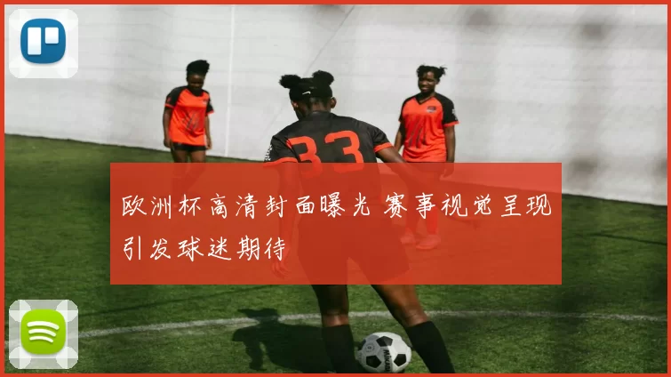 欧洲杯高清封面曝光 赛事视觉呈现引发球迷期待