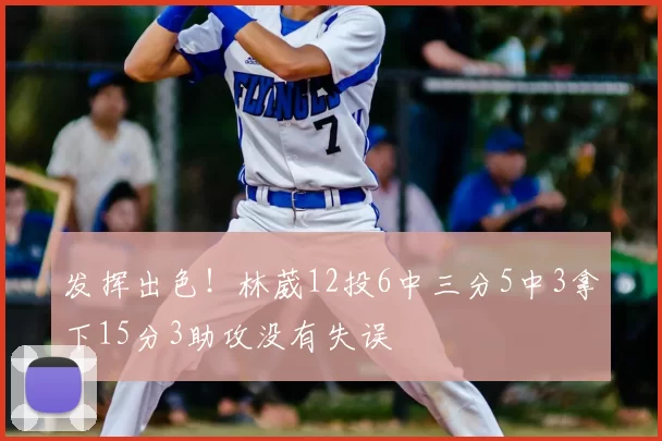 发挥出色!林葳12投6中三分5中3拿下15分3助攻没有失误