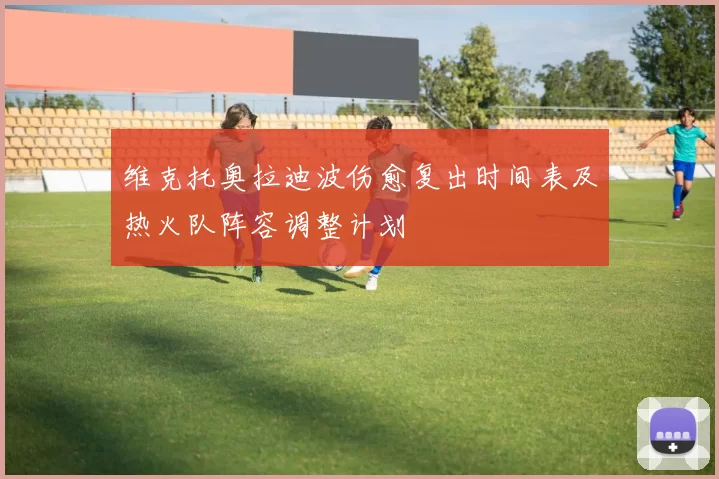 维克托奥拉迪波伤愈复出时间表及热火队阵容调整计划